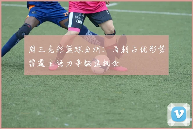 周三竞彩篮球分析：马刺占优形势雷霆主场力争翻盘机会