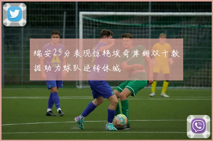 瑞安25分表现惊艳埃奇库姆双十数据助力球队逆转休城