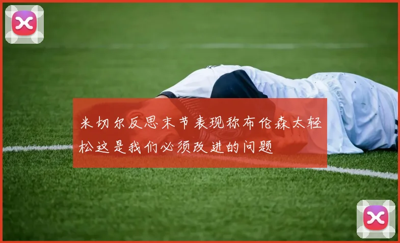 米切尔反思末节表现称布伦森太轻松这是我们必须改进的问题