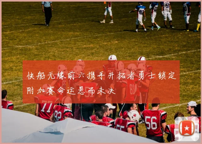 快船无缘前六携手开拓者勇士锁定附加赛命运悬而未决