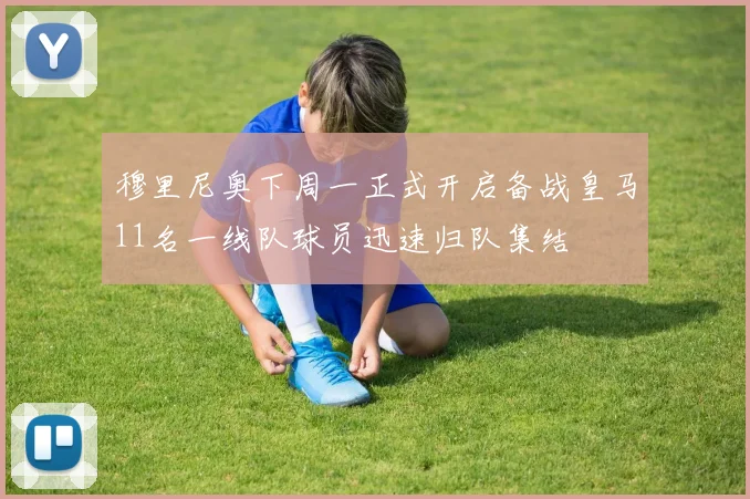 穆里尼奥下周一正式开启备战皇马11名一线队球员迅速归队集结